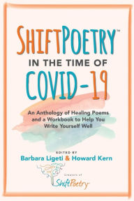 Title: Shift Poetry in the Time of COVID-19: An Anthology of Healing Poems and a Workbook to Help You Write Yourself Well, Author: Barbara Ligeti