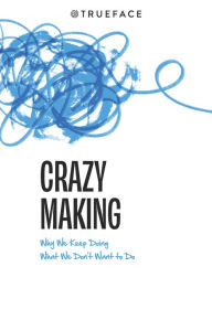 Title: Crazy Making: Why We Keep Doing What We Don't Want To Do, Author: Trueface Team