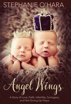 Angel Wings: A Story of Love, Faith, Infertility, Surrogacy, and Not Giving Up Hope