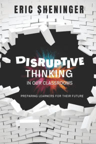 Title: Disruptive Thinking in Our Classrooms: Preparing Learners for Their Future, Author: Eric Sheninger