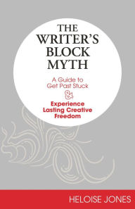 Title: The Writer's Block Myth: A Guide to Get Past Stuck & Experience Lasting Creative Freedom, Author: Heloise Jones