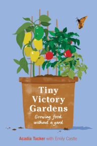 Free book online downloadable Tiny Victory Gardens: Growing Good Food Without a Yard