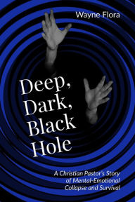 Title: Deep, Dark, Black Hole: A Christian Pastor's Story of Mental-Emotional Collapse and Survival, Author: Mitchell Wayne Flora