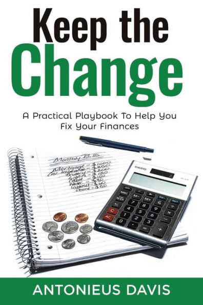 Keep The Change: A Practical Playbook To Help You Fix Your Finances