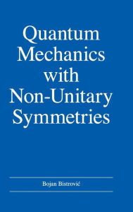 Title: Quantum Mechanics with Non-Unitary Symmetries, Author: Bojan Bistrovic