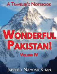 Title: Wonderful Pakistan! A Traveler's Notebook, Volume 4, Author: Jamshed Namdar Khan