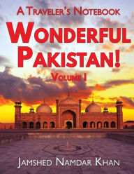 Title: Wonderful Pakistan! A Traveler's Notebook: Volume 1, Author: Jamshed Namdar Khan