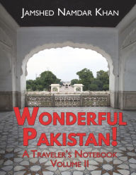 Title: Wonderful Pakistan! A Traveler's Notebook: Volume 2, Author: Jamshed Namdar Khan