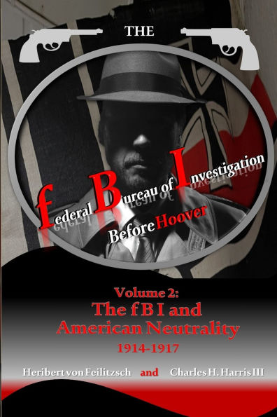The federal Bureau of Investigation before Hoover: Volume 2: The fBI and American Neutrality, 1914-1917
