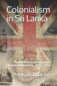 Title: Colonialism in Sri Lanka: The Political Economy of the Kandyan Highlands, 1833-1886, Author: Asoka Bandarage
