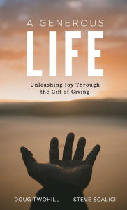 Title: A Generous Life: Unleashing Joy through the Gift of Giving, Author: Doug Twohill
