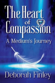 Title: The Heart of Compassion: A Medium's Journey, Author: Deborah Finley