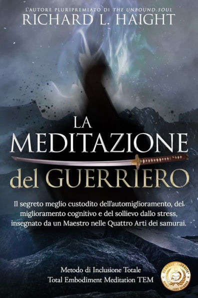 La Meditazione del Guerriero: Il segreto meglio custodito dell'automiglioramento, del miglioramento cognitivo e del sollievo dallo stress, insegnato da un Maestro nelle Quattro Arti dei samurai