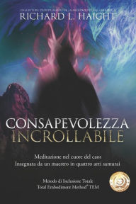 Title: Consapevolezza incrollabile: Meditazione nel cuore del caos, Insegnata da un maestro in quattro arti samurai, Author: Cinzia Novi