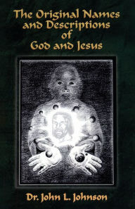 Title: The Original Names and Descriptions of God and Jesus, Author: Dr. John L. Johnson