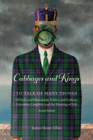 Title: Cabbages and Kings: To Talk of Many Things: of Style and Humanism, Politics and Culture, Literature, Laughter, and the Meaning of Life, Author: James Sloan Allen