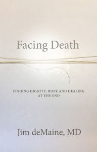 Download a book to your computer Facing Death: Finding Dignity, Hope and Healing at the End by Jim deMaine 9781734979107 (English Edition) 