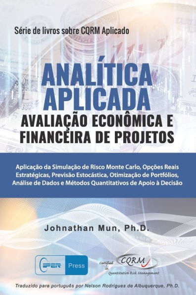 ANALÍTICA APLICADA - Avaliação Econômica e Financeira de Projetos: Aplicação da Simulação de Risco Monte Carlo, Opções Reais Estratégicas, Previsão Estocástica, Otimização de Portfólio, Análise de Dados e Métodos Quantitativos de Apoio à Decisão