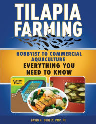 Title: Tilapia Farming: Hobbyist to Commercial Aquaculture, Everything You Need to Know, Author: David H Dudley