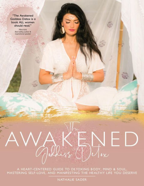The Awakened Goddess Detox: A Heart-Centered Guide to Detoxing Body, Mind & Soul, Mastering Self-Love, and Manifesting the Healthy Life You Deserve