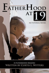 Title: Fatherhood at 19... No Tutorial Books, Author: Curtis  L Witters