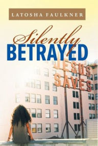 Title: Silently Betrayed, Author: Latosha S Faulkner