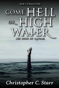 Title: Come Hell or High Water: The Book of Raphael, Author: Christopher C Starr