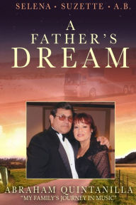 Title: A Father's Dream: My Family's Journey in Music, Author: Abraham Quintanilla