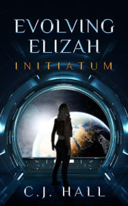 Title: Evolving Elizah: Initiatum, Author: C.J. Hall