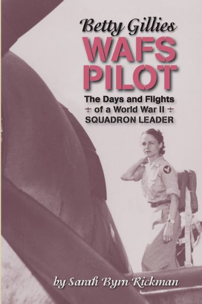 Betty Gillies WAFS Pilot: The Days and Flights of a World War II Squadron Leader