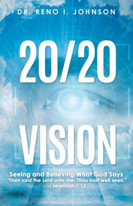 Title: 20/20 VISION: Seeing and Believing What God Says, Author: Reno I Johnson