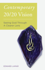 Title: Contemporary 20/20 Vision: Seeing God Through a Clearer Lens, Author: Edward LaMar