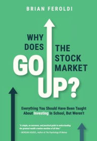 Title: Why Does The Stock Market Go Up?: Everything You Should Have Been Taught About Investing In School, But Weren't, Author: Brian Feroldi