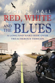 Ebook download for free in pdf Red, White, and the Blues: A Long and Hard Ride over Treacherous Terrain 9781735078748 by John R. Hall English version 