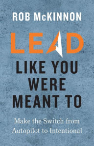 Pdf download books for free Lead Like You Were Meant To by Rob McKinnon