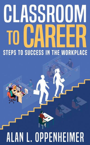 Classroom to Career: Steps Success the Workplace