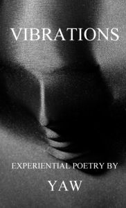Title: VIBRATIONS: Experiential Poetry by YAW, Author: Yaw Saahene