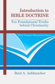 Title: INTRODUCTION TO BIBLE DOCTRINE: Ten Foundational Truths behind Christianity, Author: Reid A Ashbaucher