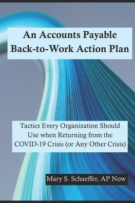 An Accounts Payable Back-to-Work Action Plan: Tactics Every Organization Should Use when Returning from the COVID-19 Crisis (or Any Other Crisis)