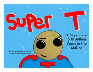 Title: Super T- A Superhero 500 Million Years in the Making, Author: Michele Knowlton-Thorne