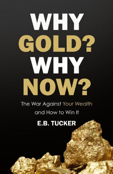 Why Gold? Now?: The War Against Your Wealth and How to Win It