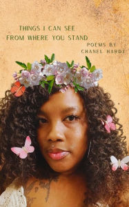 Title: Things I Can See From Where You Stand: A Collection of Poetry, Author: Chanel Hardy