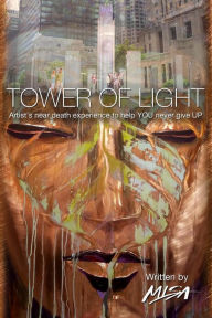 Title: TOWER OF LIGHT: Artist's near-death experience to help YOU never give UP, Author: Misa Art