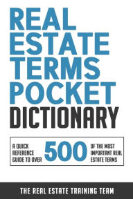 Title: Real Estate Terms Pocket Dictionary: A Quick Reference Guide To Over 500 Of The Most Important Real Estate Terms, Author: The Real Estate Training Team