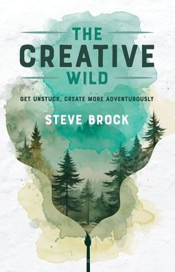 The Creative Wild: Get Unstuck, Create More Adventurously