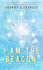 I Am the Beacon: An Extraordinary Journey of Awakening in These Times of Ascension