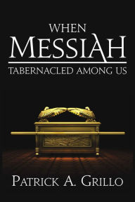 Title: When Mesiah Tabernacled Among Us, Author: Patrick A. Grillo