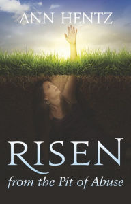 Title: Risen from the Pit of Abuse, Author: Ann Hentz