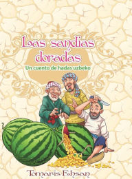 Title: Las sandï¿½as doradas: Un cuento de hadas uzbeko, Author: Tomaris Ehsan