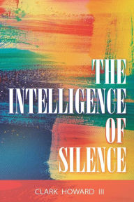 Title: THE INTELLIGENCE OF SILENCE, Author: Clark Howard III
